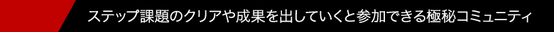 ステップ課題のクリアや成果を出していくと参加できる極秘コミュニティ