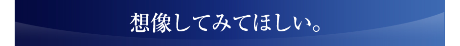 想像してみてほしい。