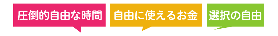 「圧倒的自由な時間」「自由に使えるお金」「選択の自由」