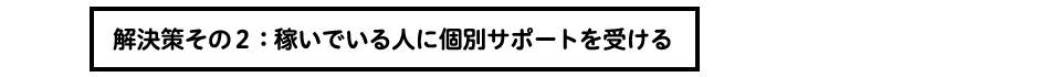 解決策その２：稼いでいる人に個別サポートを受ける