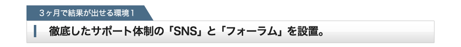 「2ヶ月で結果が出せる環境１」徹底したサポート体制の「SNS」と「フォーラム」を設置