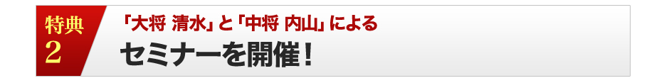 特典２「元帥 藤岡」と「大将 清水」によるセミナーを開催