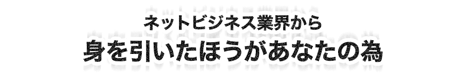 ネットビジネス業界から身を引いたほうがあなたの為