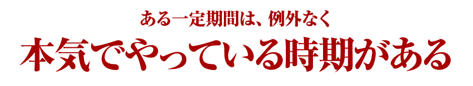 「ある一定期間は、例外なく“本気”でやっている時期がある」