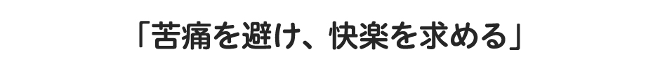 「苦痛を避け、快楽を求める」